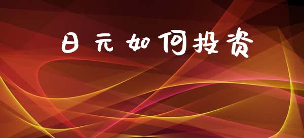 日元如何投资_https://m.jnlaobingbanjia.com_基金市场_第1张
