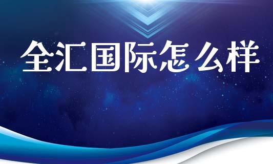 全汇国际怎么样_https://m.jnlaobingbanjia.com_区块链_第1张