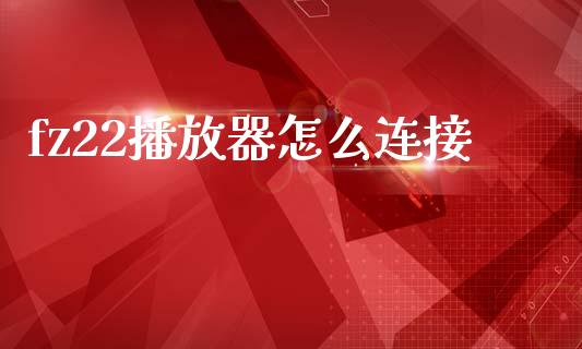 fz22播放器怎么连接_https://m.jnlaobingbanjia.com_股市新闻_第1张