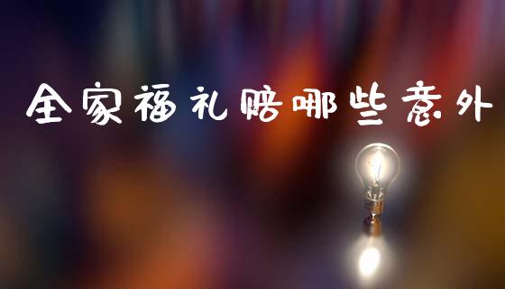 全家福礼赔哪些意外_https://m.jnlaobingbanjia.com_理财规划_第1张