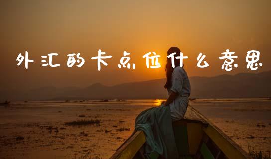 外汇的卡点位什么意思_https://m.jnlaobingbanjia.com_理财规划_第1张
