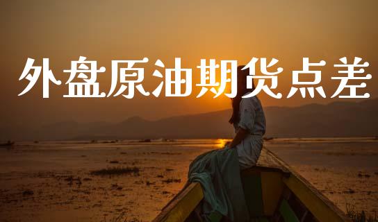 外盘原油期货点差_https://m.jnlaobingbanjia.com_区块链_第1张