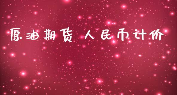 原油期货 人民币计价_https://m.jnlaobingbanjia.com_基金市场_第1张