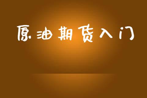 原油期货入门_https://m.jnlaobingbanjia.com_金融监管_第1张