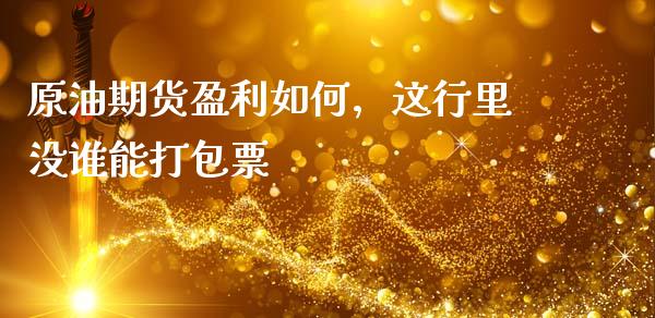 原油期货盈利如何，这行里没谁能打包票_https://m.jnlaobingbanjia.com_股市新闻_第1张