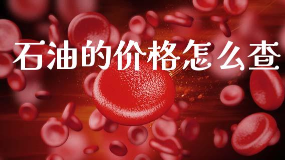石油的价格怎么查_https://m.jnlaobingbanjia.com_全球市场_第1张