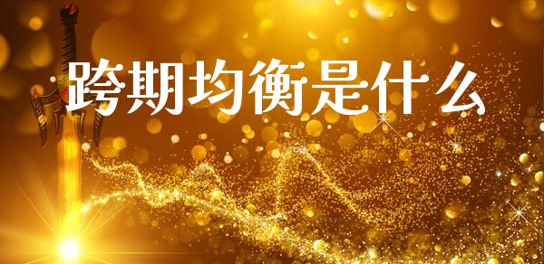 跨期均衡是什么_基金市场_第1张_全球市场_股市新闻_理财规划_金融监管_区块链_基金市场 跨期均衡是什么_https://m.jnlaobingbanjia.com_基金市场_第1张