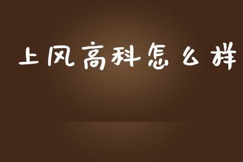 上风高科怎么样_https://m.jnlaobingbanjia.com_理财规划_第1张