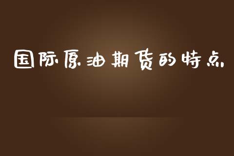 国际原油期货的特点_https://m.jnlaobingbanjia.com_股市新闻_第1张