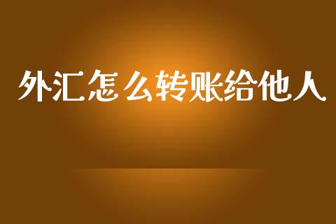 外汇怎么转账给他人_https://m.jnlaobingbanjia.com_股市新闻_第1张