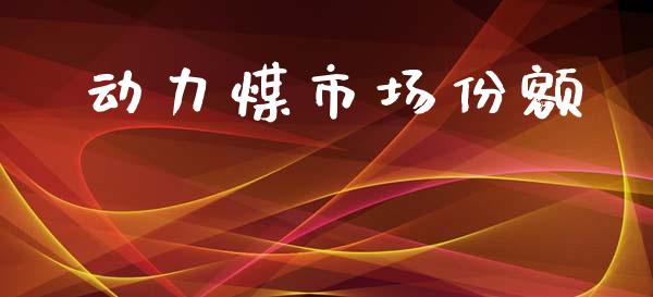动力煤市场份额_https://m.jnlaobingbanjia.com_基金市场_第1张