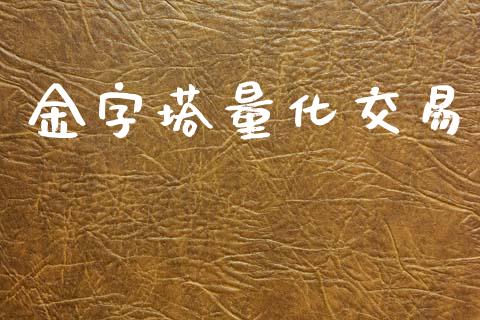 金字塔量化交易_https://m.jnlaobingbanjia.com_金融监管_第1张