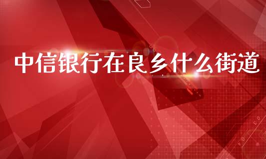 中信银行在良乡什么街道_https://m.jnlaobingbanjia.com_理财规划_第1张
