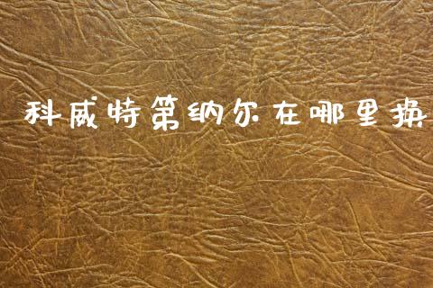 科威特第纳尔在哪里换_https://m.jnlaobingbanjia.com_股市新闻_第1张