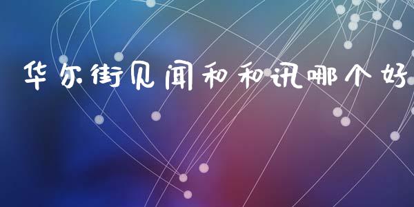 华尔街见闻和和讯哪个好_https://m.jnlaobingbanjia.com_金融监管_第1张