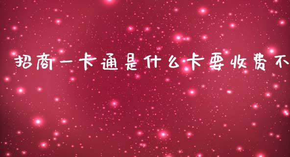 招商一卡通是什么卡要收费不_https://m.jnlaobingbanjia.com_理财规划_第1张