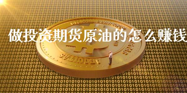 做投资期货原油的怎么赚钱_https://m.jnlaobingbanjia.com_理财规划_第1张
