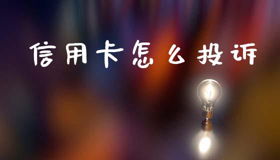 信用卡怎么投诉_https://m.jnlaobingbanjia.com_理财规划_第1张