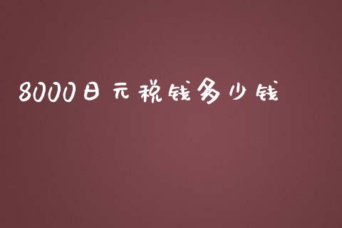8000日元税钱多少钱_https://m.jnlaobingbanjia.com_理财规划_第1张
