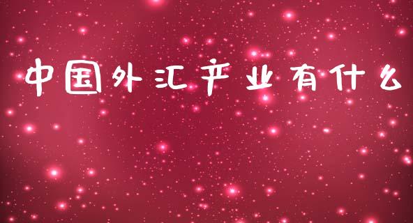 中国外汇产业有什么_https://m.jnlaobingbanjia.com_全球市场_第1张