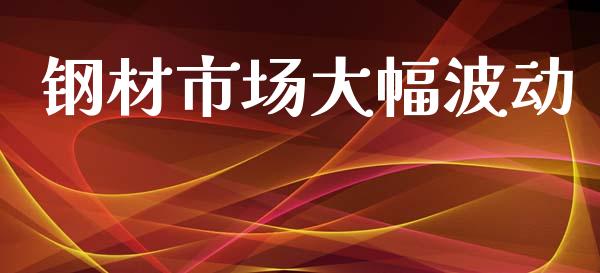 钢材市场大幅波动_https://m.jnlaobingbanjia.com_区块链_第1张