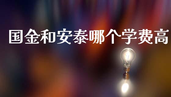 国金和安泰哪个学费高_https://m.jnlaobingbanjia.com_股市新闻_第1张
