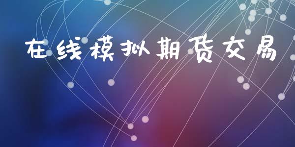 在线模拟期货交易_https://m.jnlaobingbanjia.com_股市新闻_第1张