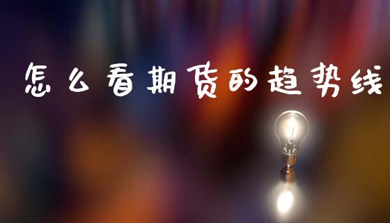 怎么看期货的趋势线_https://m.jnlaobingbanjia.com_金融监管_第1张