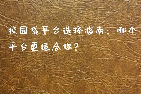 校园贷平台选择指南：哪个平台更适合你？_https://m.jnlaobingbanjia.com_全球市场_第1张