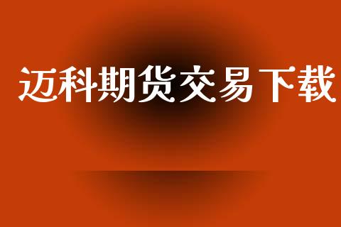 迈科期货交易下载_https://m.jnlaobingbanjia.com_区块链_第1张