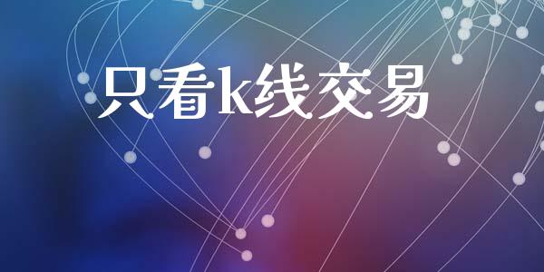 只看k线交易_https://m.jnlaobingbanjia.com_理财规划_第1张