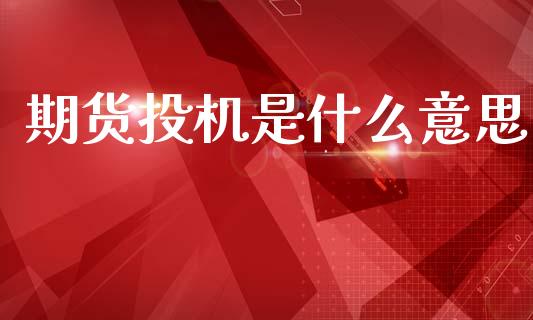 期货投机是什么意思_https://m.jnlaobingbanjia.com_股市新闻_第1张