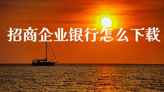 招商企业银行怎么下载_https://m.jnlaobingbanjia.com_全球市场_第1张
