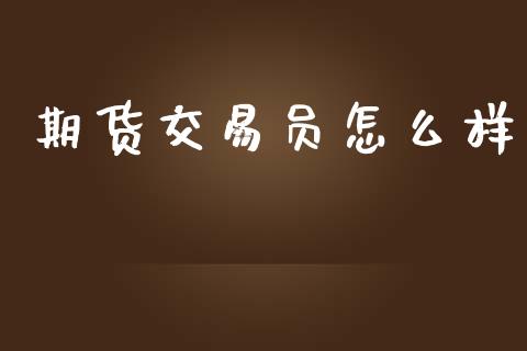 期货交易员怎么样_https://m.jnlaobingbanjia.com_全球市场_第1张