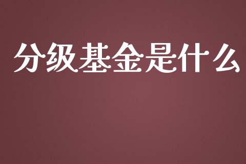 分级基金是什么_https://m.jnlaobingbanjia.com_金融监管_第1张
