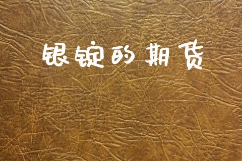 银锭的期货_https://m.jnlaobingbanjia.com_股市新闻_第1张