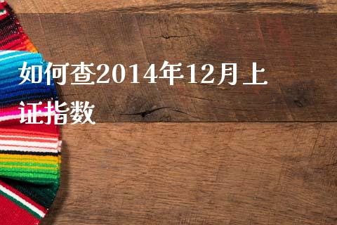 如何查2014年12月上证指数_https://m.jnlaobingbanjia.com_全球市场_第1张