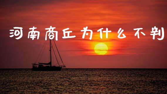 河南商丘为什么不判_https://m.jnlaobingbanjia.com_全球市场_第1张