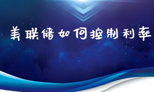 美联储如何控制利率_https://m.jnlaobingbanjia.com_全球市场_第1张