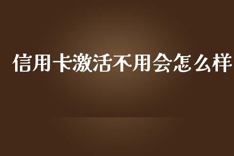 信用卡激活不用会怎么样_https://m.jnlaobingbanjia.com_区块链_第1张