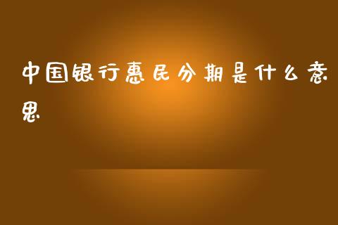 中国银行惠民分期是什么意思_https://m.jnlaobingbanjia.com_全球市场_第1张