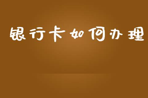 银行卡如何办理_https://m.jnlaobingbanjia.com_全球市场_第1张