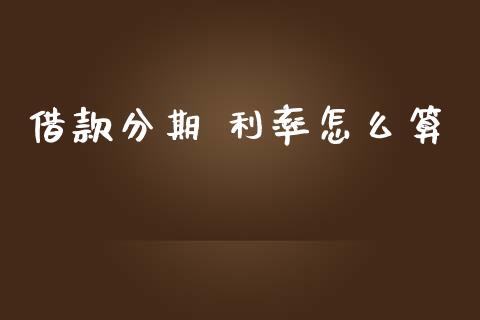 借款分期 利率怎么算_https://m.jnlaobingbanjia.com_理财规划_第1张