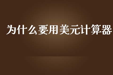 为什么要用美元计算器_https://m.jnlaobingbanjia.com_基金市场_第1张
