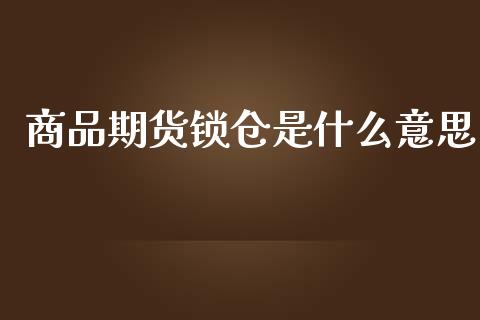 商品期货锁仓是什么意思_https://m.jnlaobingbanjia.com_基金市场_第1张