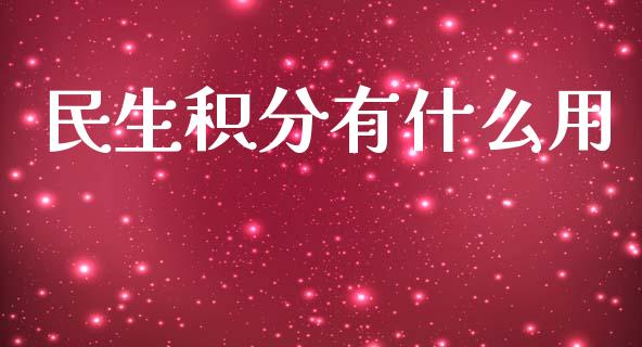 民生积分有什么用_https://m.jnlaobingbanjia.com_基金市场_第1张