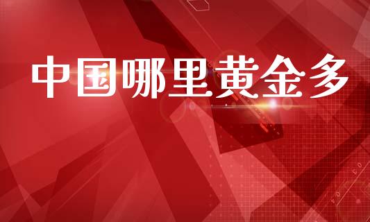 中国哪里黄金多_https://m.jnlaobingbanjia.com_基金市场_第1张