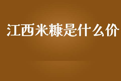 江西米糠是什么价_https://m.jnlaobingbanjia.com_理财规划_第1张