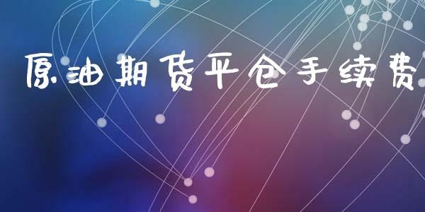 原油期货平仓手续费_https://m.jnlaobingbanjia.com_全球市场_第1张