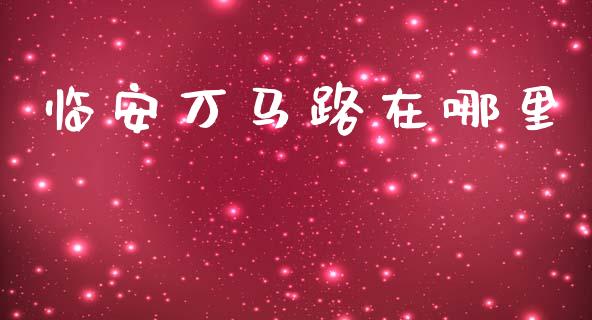 临安万马路在哪里_https://m.jnlaobingbanjia.com_股市新闻_第1张